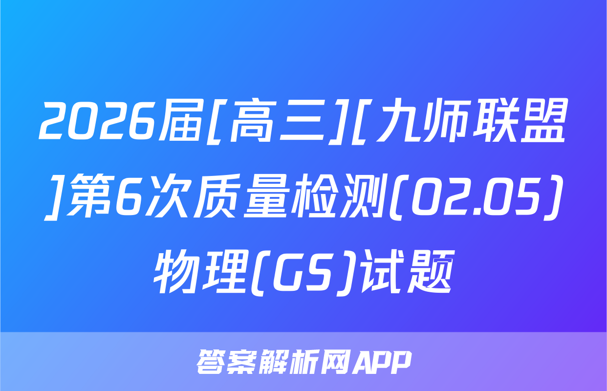 2026届[高三][九师联盟]第6次质量检测(02.05)物理(GS)试题