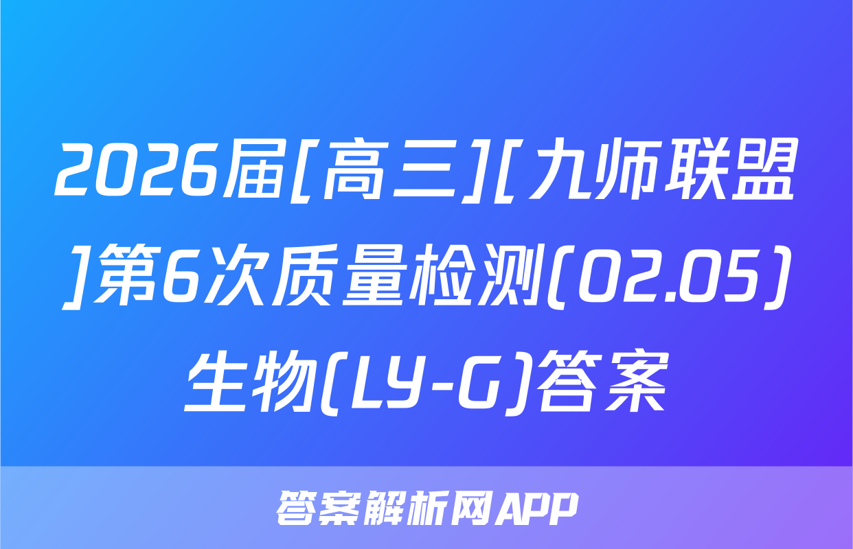 2026届[高三][九师联盟]第6次质量检测(02.05)生物(LY-G)答案