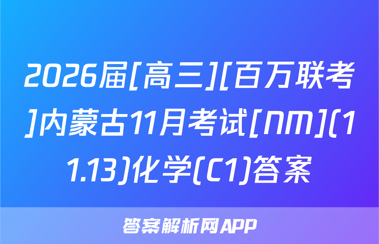 2026届[高三][百万联考]内蒙古11月考试[NM](11.13)化学(C1)答案