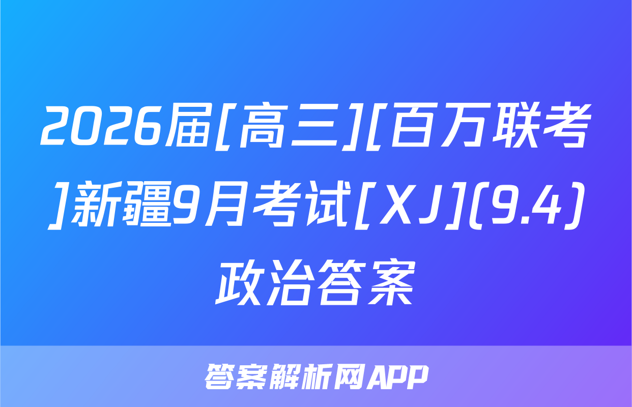2026届[高三][百万联考]新疆9月考试[XJ](9.4)政治答案