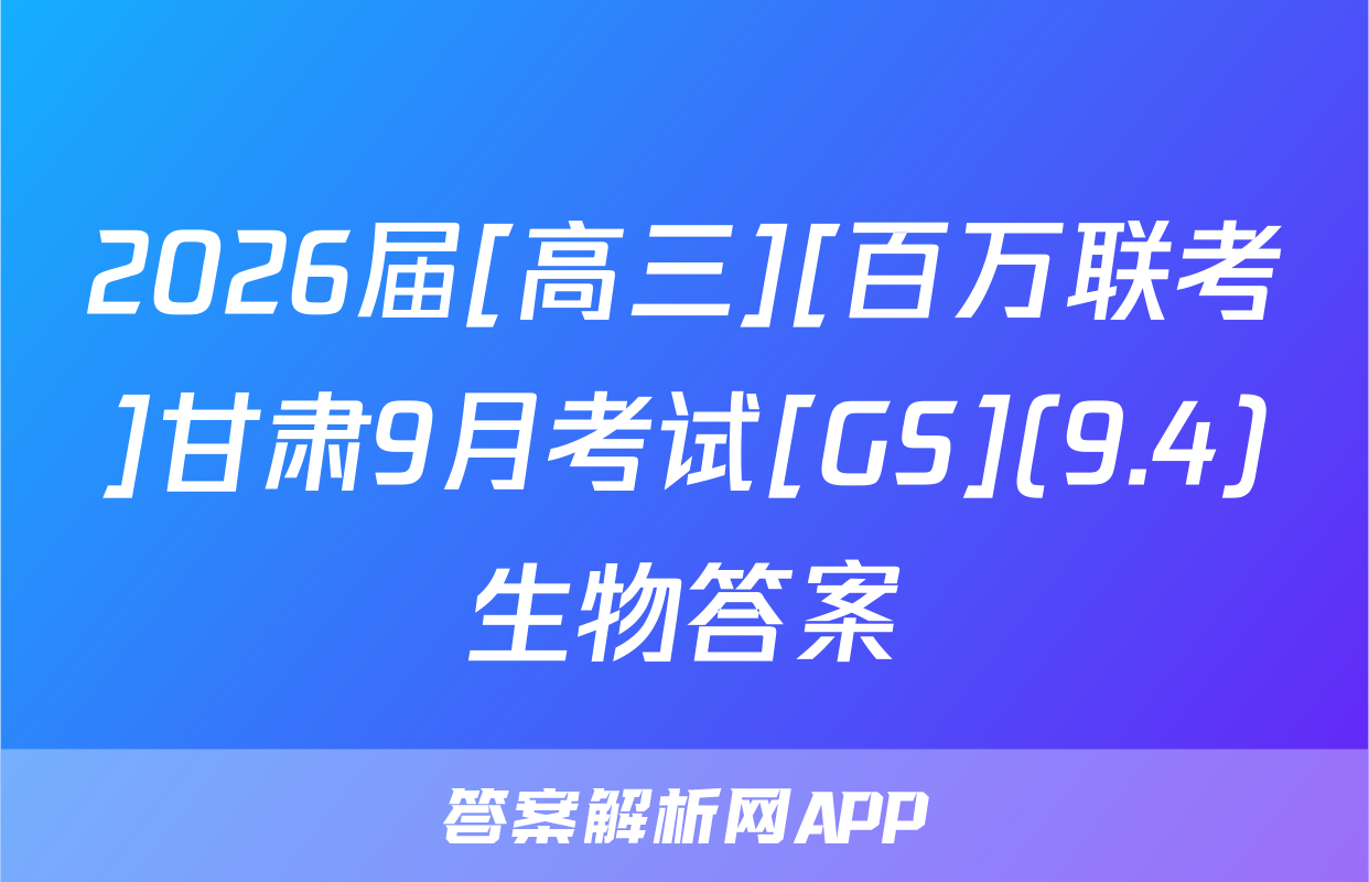 2026届[高三][百万联考]甘肃9月考试[GS](9.4)生物答案
