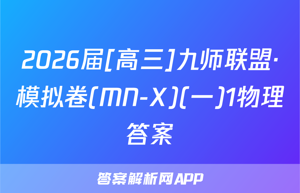 2026届[高三]九师联盟·模拟卷(MN-X)(一)1物理答案