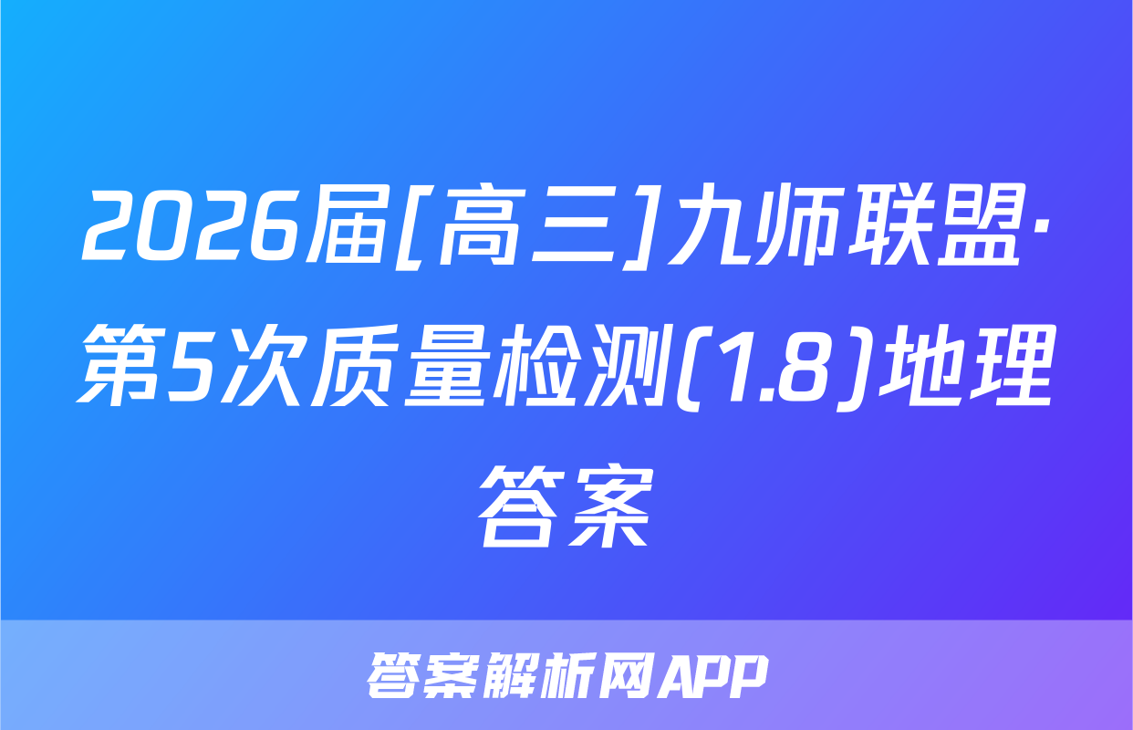 2026届[高三]九师联盟·第5次质量检测(1.8)地理答案