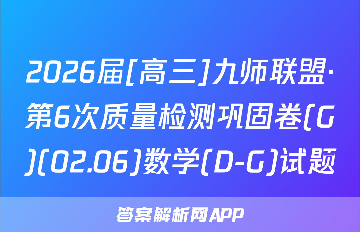 2026届[高三]九师联盟·第6次质量检测巩固卷(G)(02.06)数学(D-G)试题