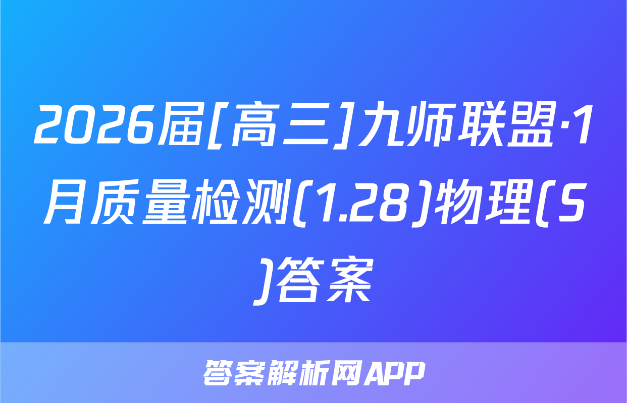 2026届[高三]九师联盟·1月质量检测(1.28)物理(S)答案