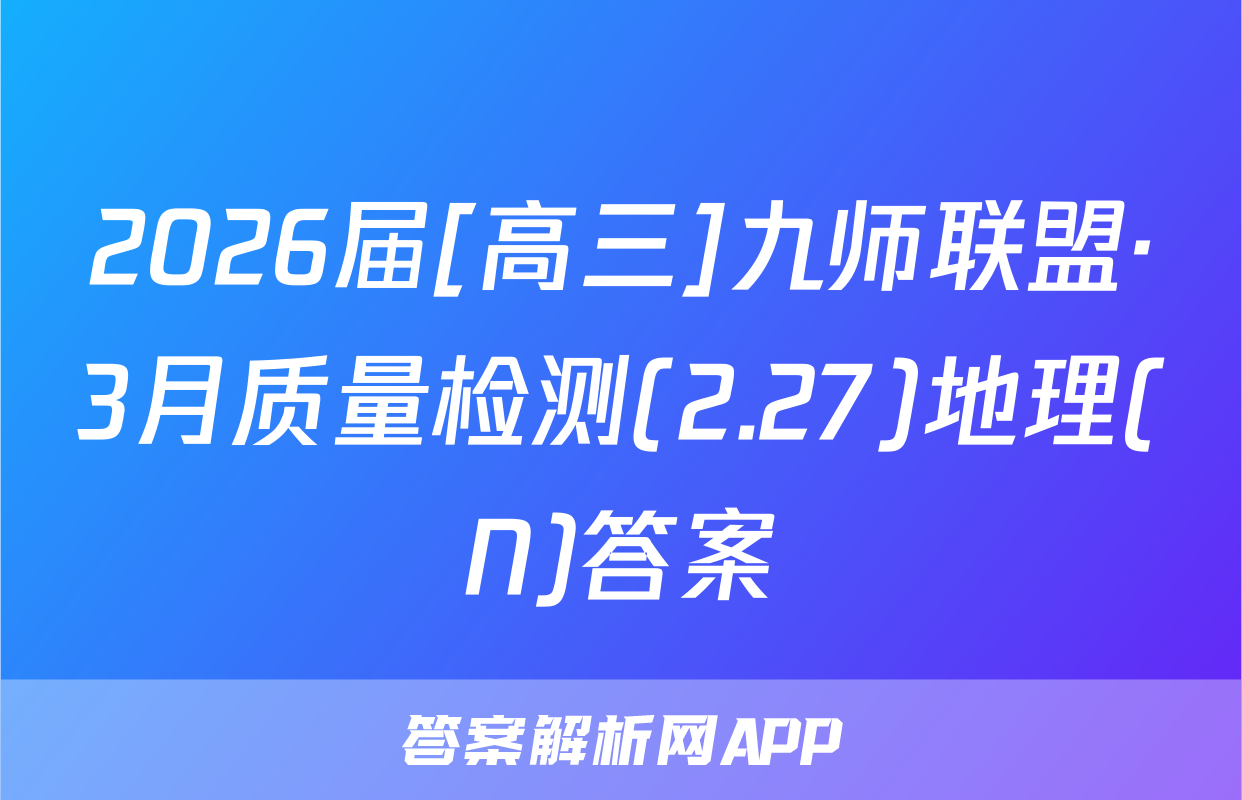 2026届[高三]九师联盟·3月质量检测(2.27)地理(N)答案