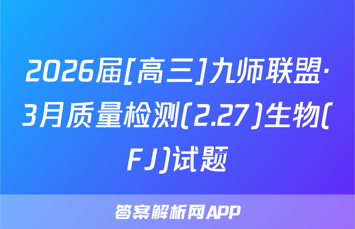 2026届[高三]九师联盟·3月质量检测(2.27)生物(FJ)试题