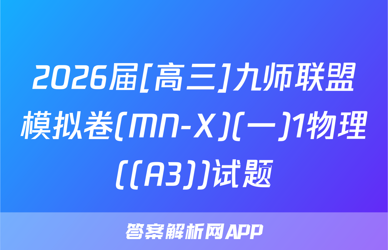2026届[高三]九师联盟模拟卷(MN-X)(一)1物理((A3))试题