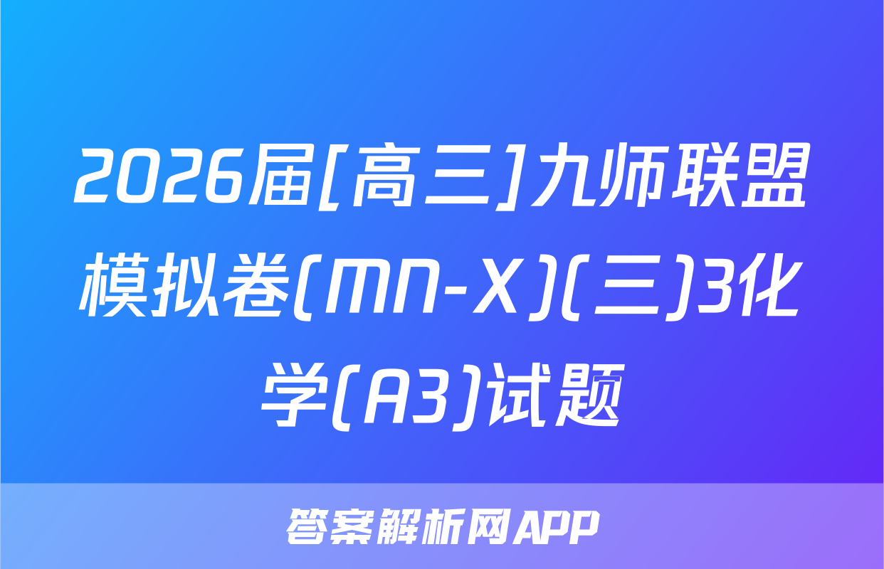 2026届[高三]九师联盟模拟卷(MN-X)(三)3化学(A3)试题