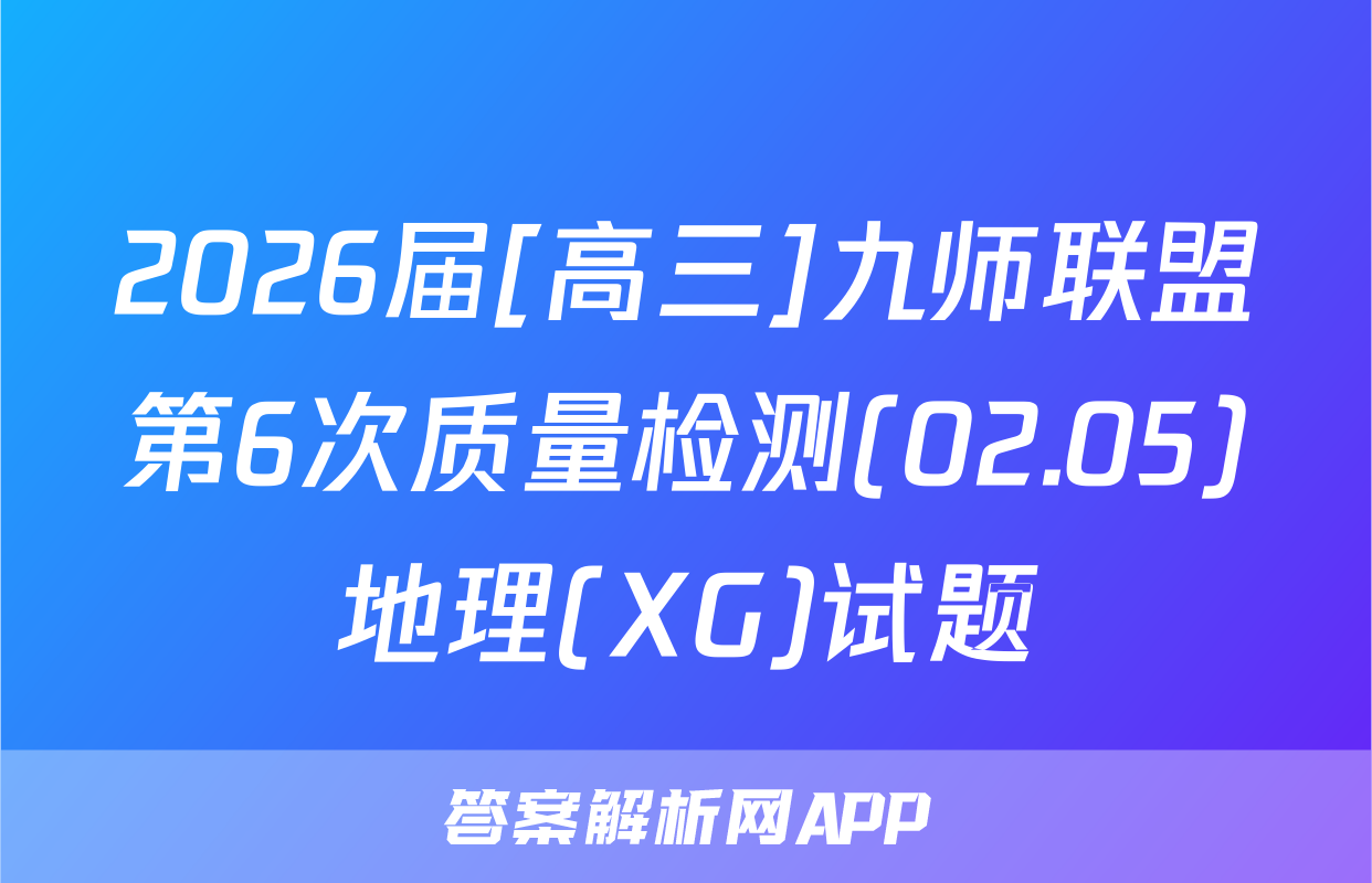 2026届[高三]九师联盟第6次质量检测(02.05)地理(XG)试题