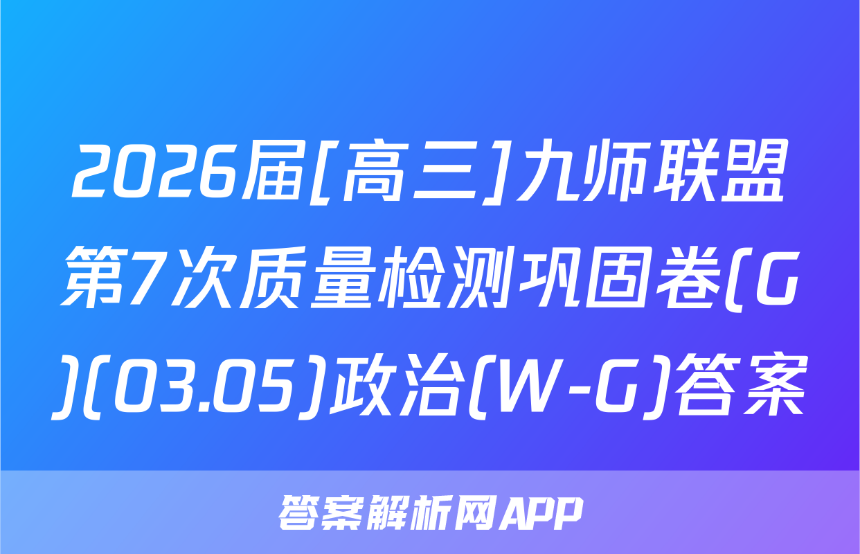 2026届[高三]九师联盟第7次质量检测巩固卷(G)(03.05)政治(W-G)答案