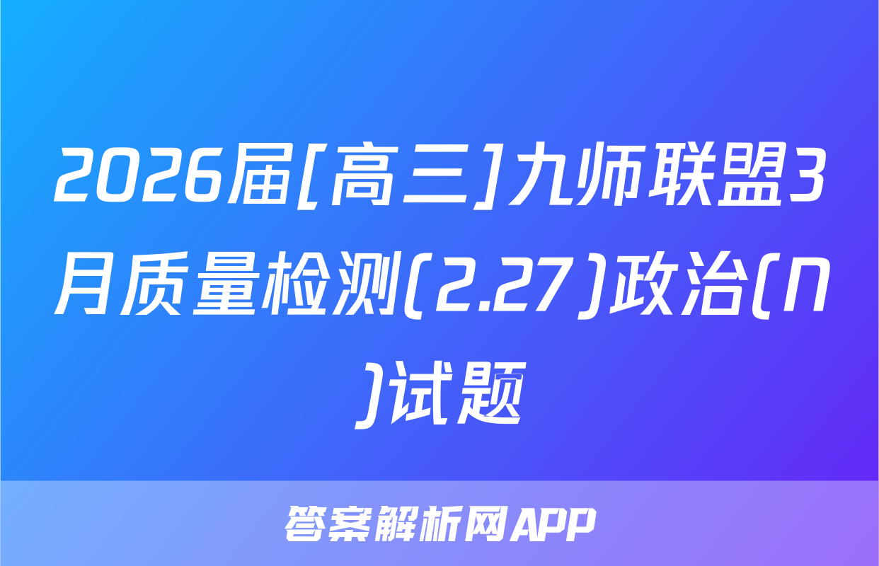 2026届[高三]九师联盟3月质量检测(2.27)政治(N)试题