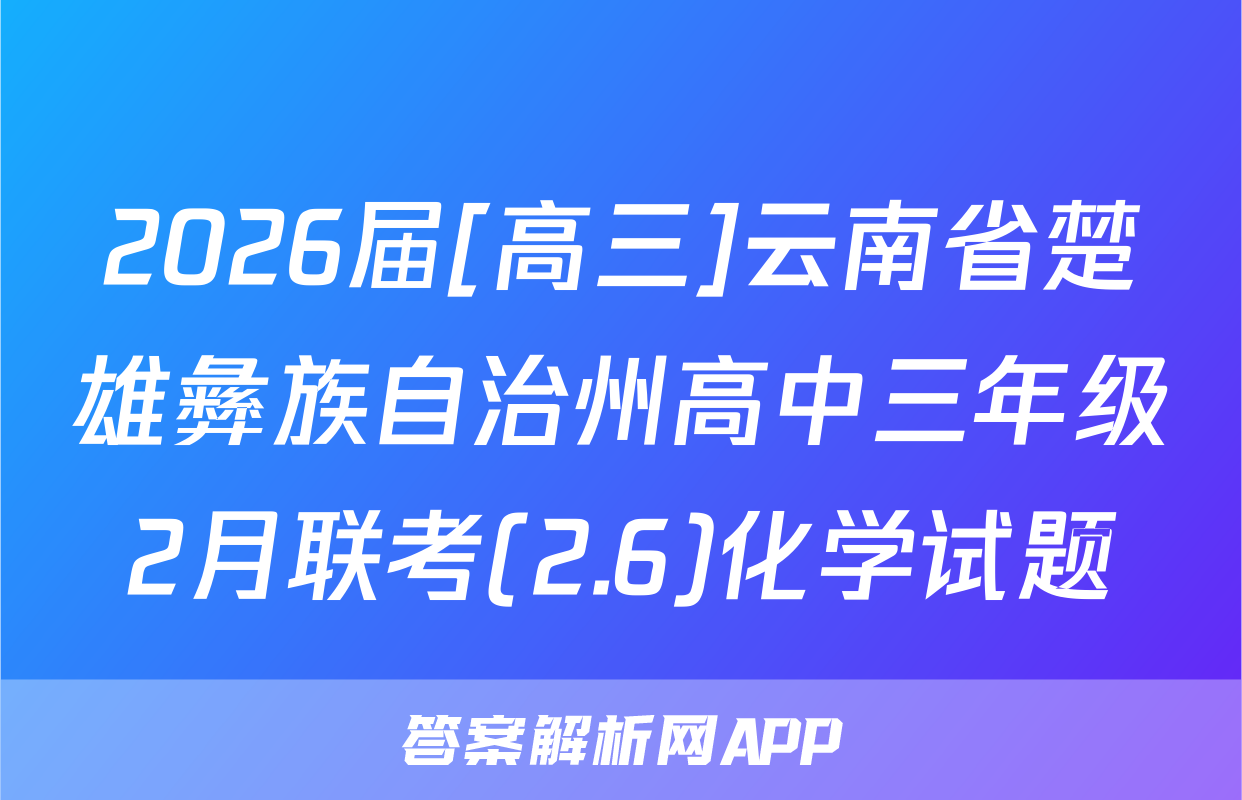 2026届[高三]云南省楚雄彝族自治州高中三年级2月联考(2.6)化学试题