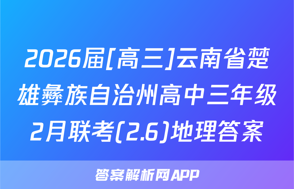 2026届[高三]云南省楚雄彝族自治州高中三年级2月联考(2.6)地理答案