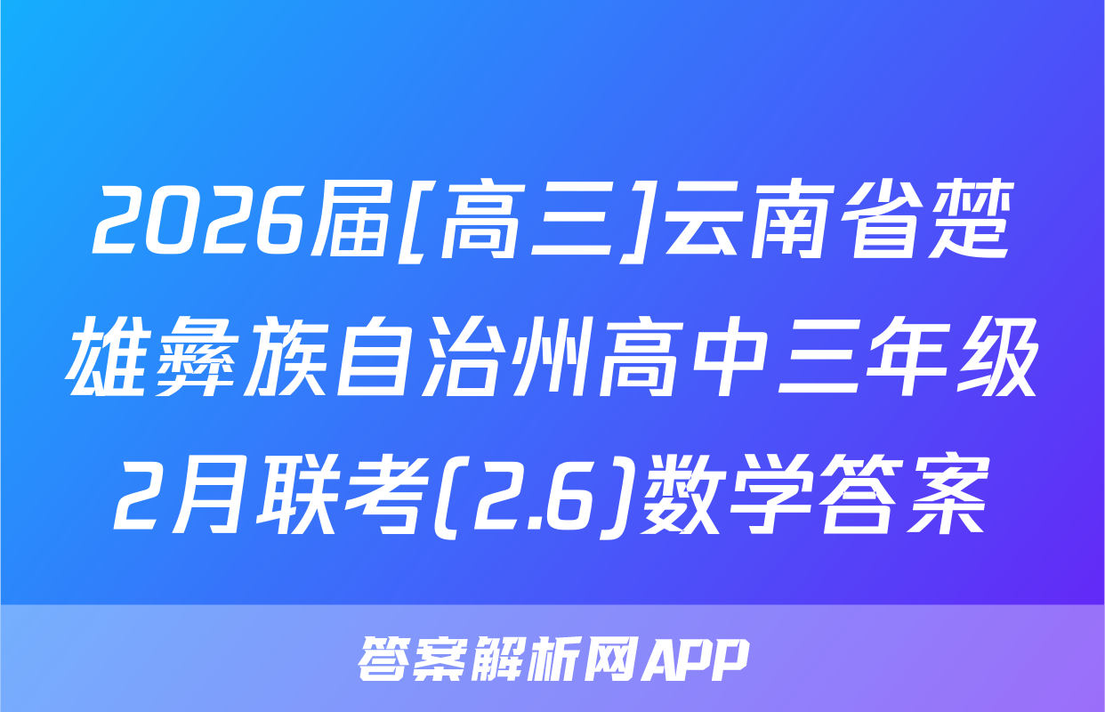 2026届[高三]云南省楚雄彝族自治州高中三年级2月联考(2.6)数学答案