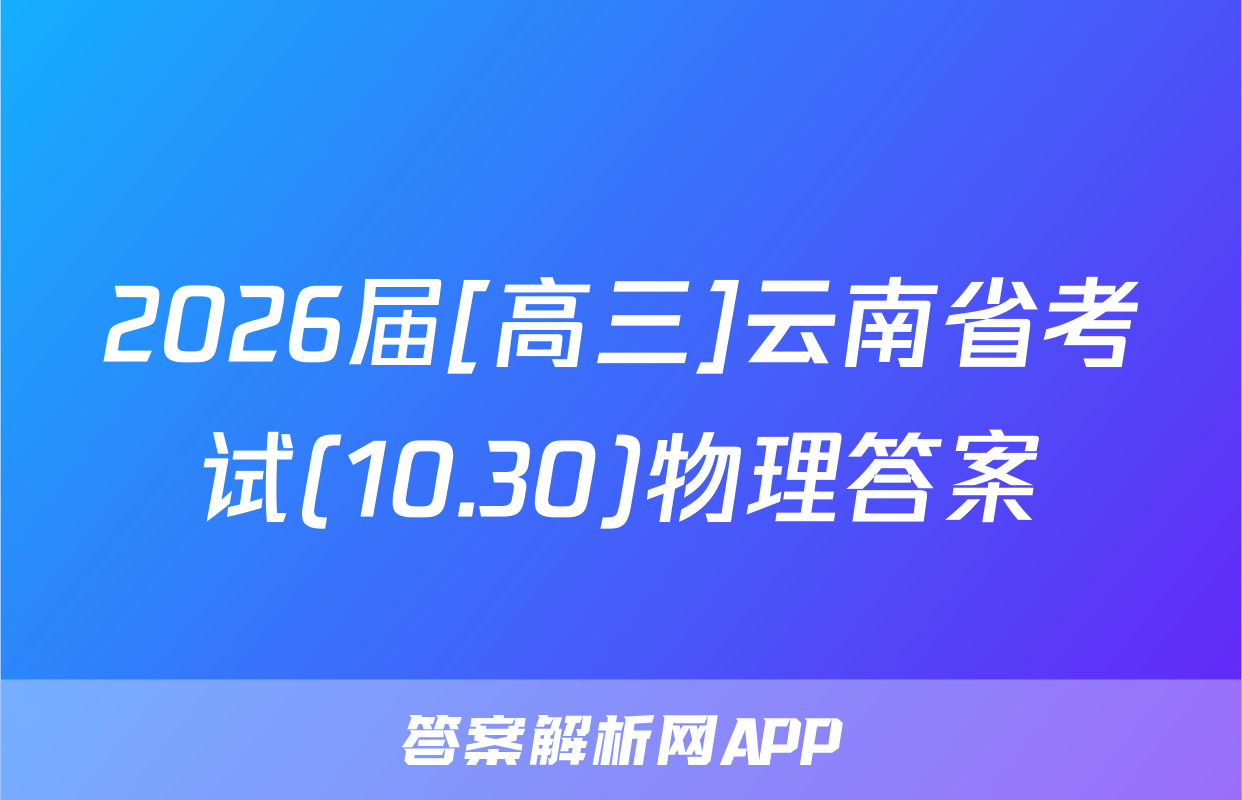 2026届[高三]云南省考试(10.30)物理答案