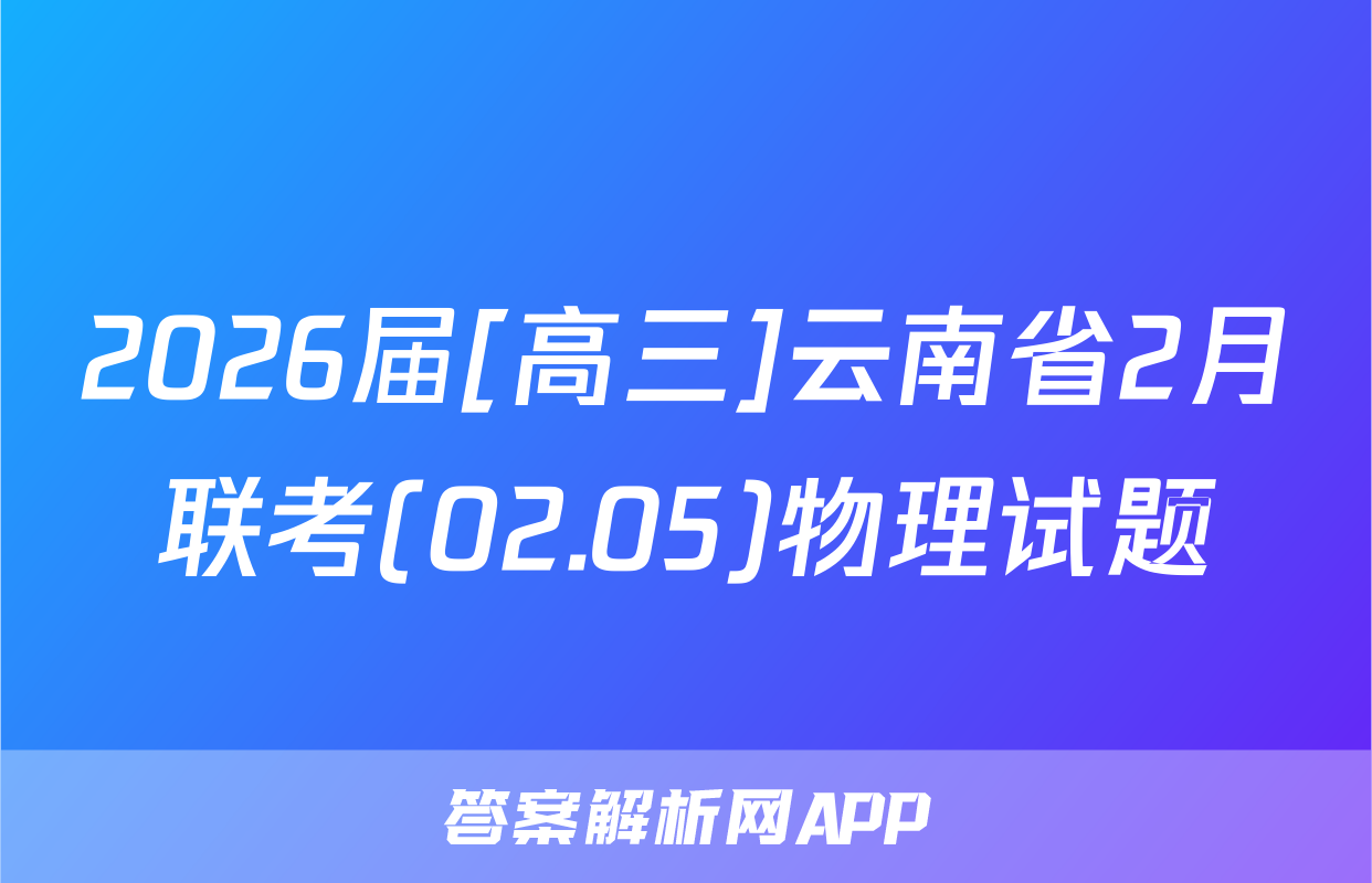2026届[高三]云南省2月联考(02.05)物理试题