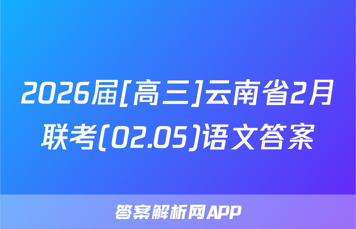 2026届[高三]云南省2月联考(02.05)语文答案