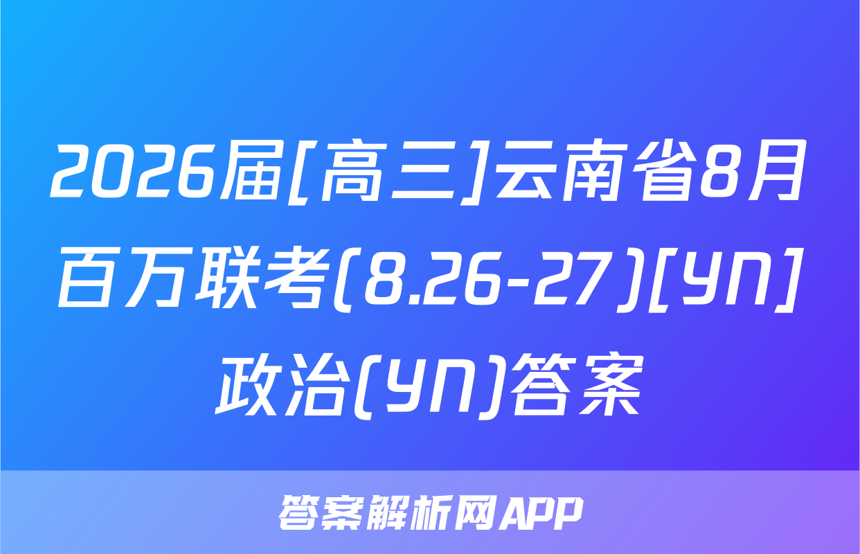 2026届[高三]云南省8月百万联考(8.26-27)[YN]政治(YN)答案