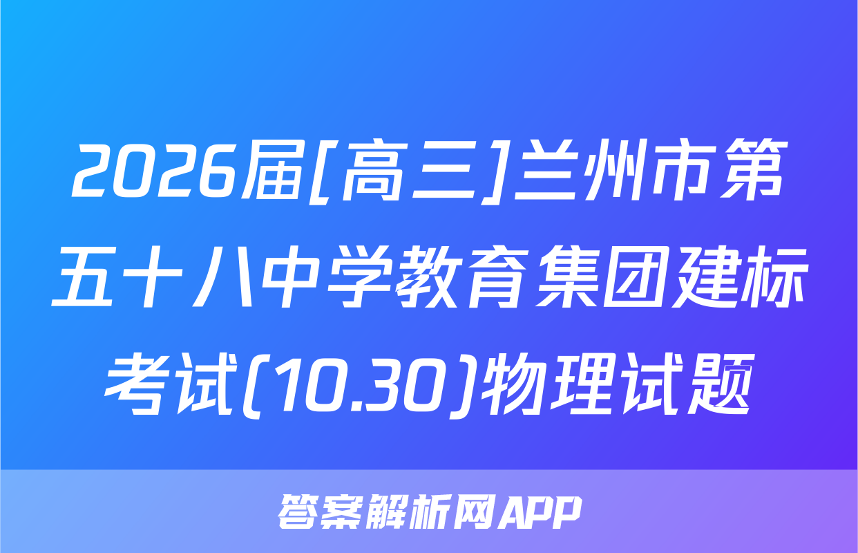 2026届[高三]兰州市第五十八中学教育集团建标考试(10.30)物理试题