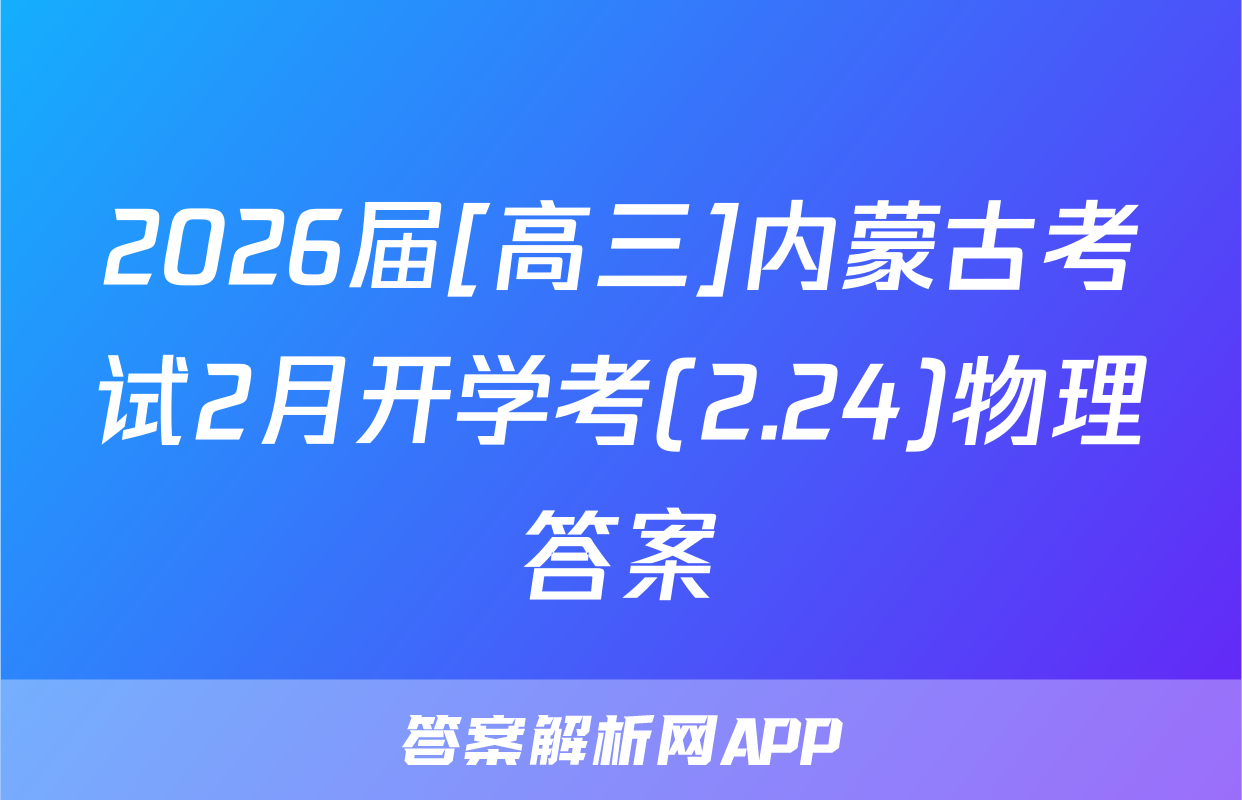 2026届[高三]内蒙古考试2月开学考(2.24)物理答案