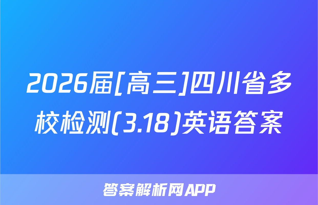 2026届[高三]四川省多校检测(3.18)英语答案