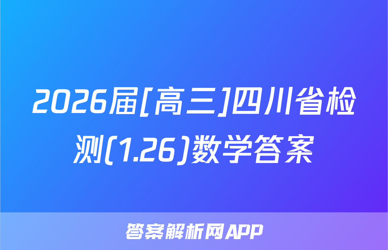 2026届[高三]四川省检测(1.26)数学答案