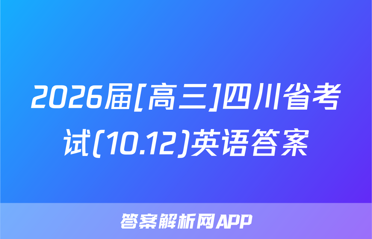 2026届[高三]四川省考试(10.12)英语答案