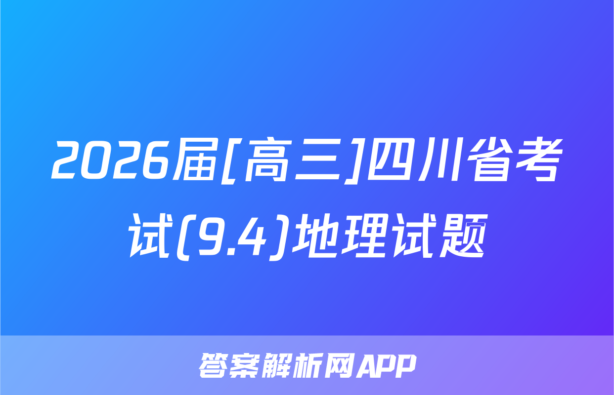 2026届[高三]四川省考试(9.4)地理试题