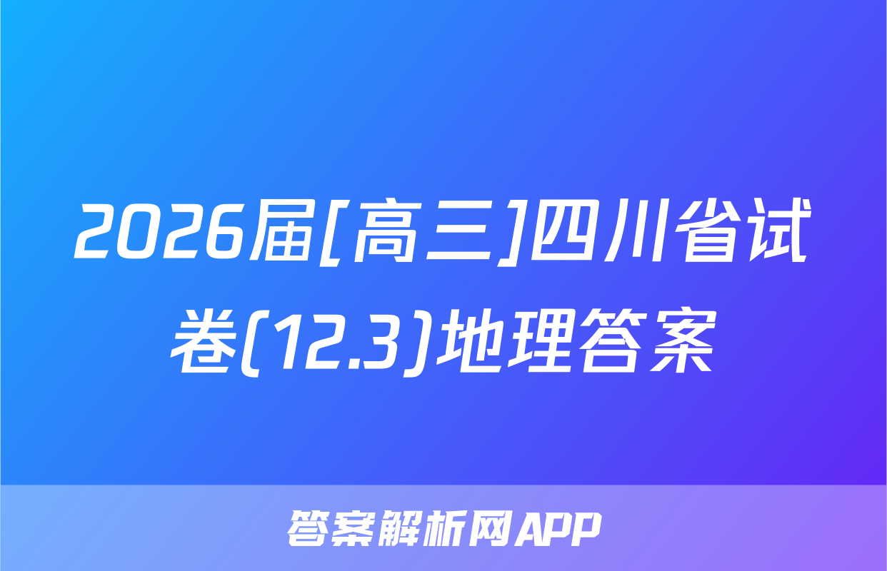 2026届[高三]四川省试卷(12.3)地理答案
