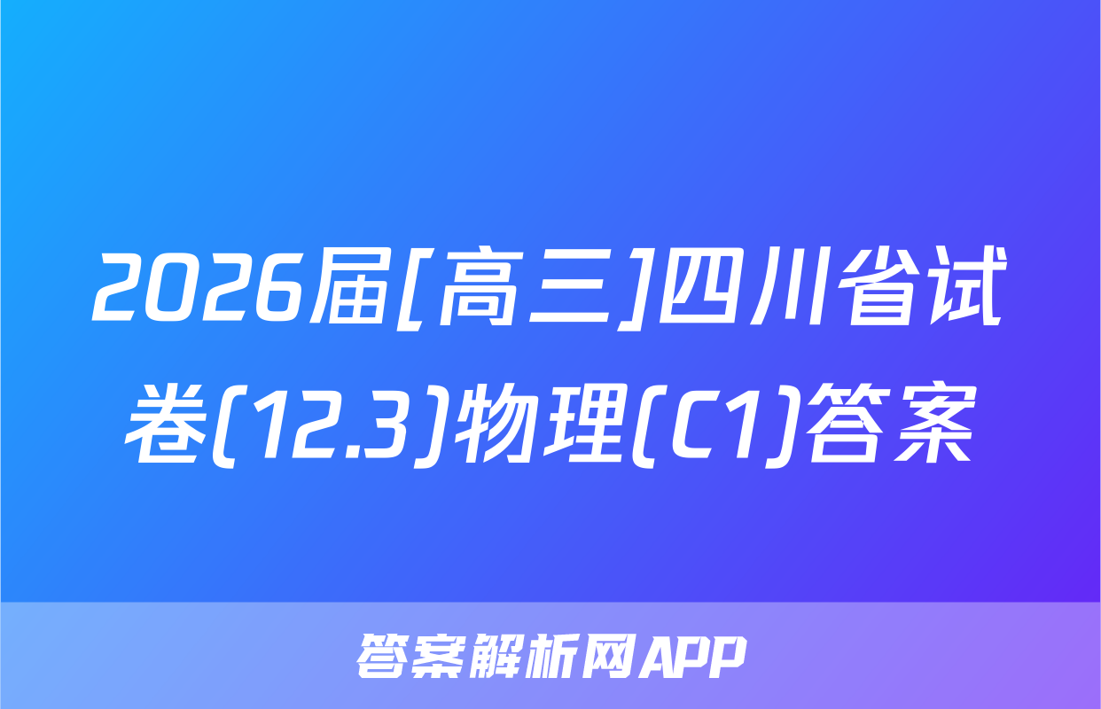 2026届[高三]四川省试卷(12.3)物理(C1)答案