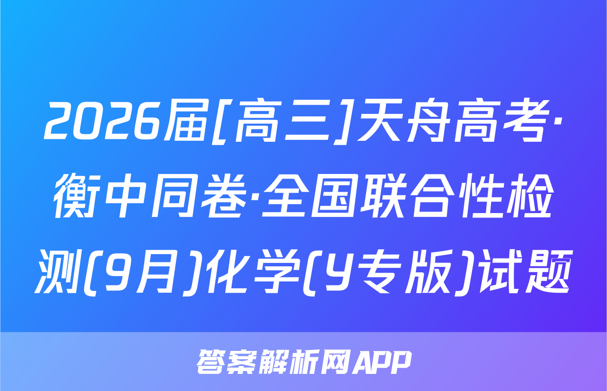 2026届[高三]天舟高考·衡中同卷·全国联合性检测(9月)化学(Y专版)试题