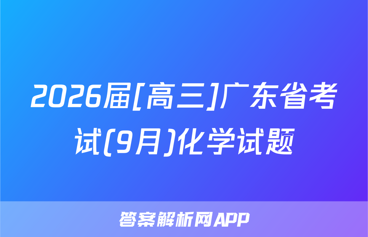 2026届[高三]广东省考试(9月)化学试题