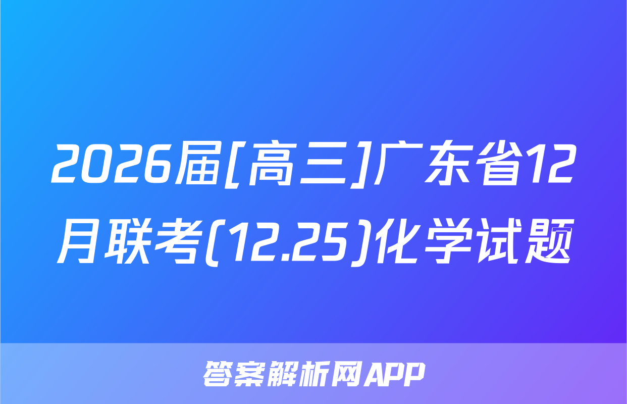 2026届[高三]广东省12月联考(12.25)化学试题