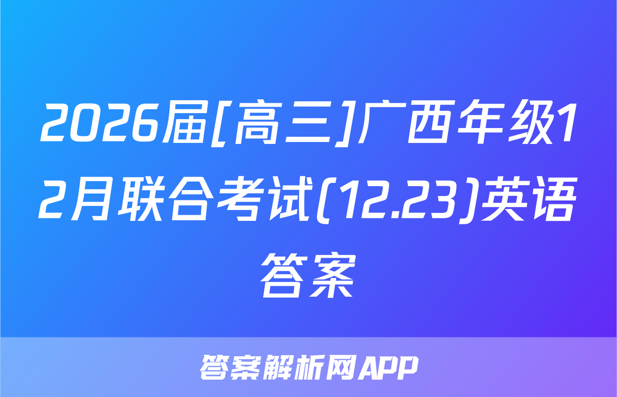 2026届[高三]广西年级12月联合考试(12.23)英语答案