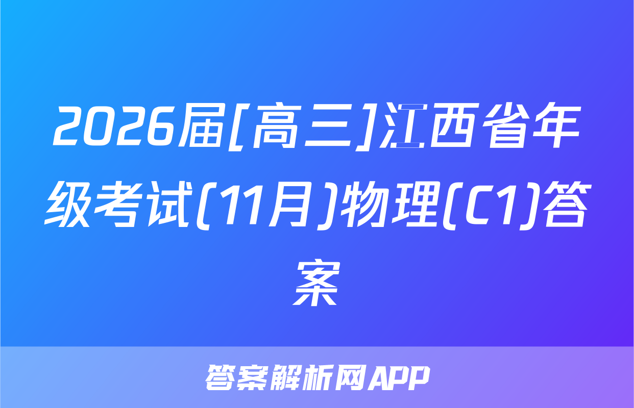 2026届[高三]江西省年级考试(11月)物理(C1)答案