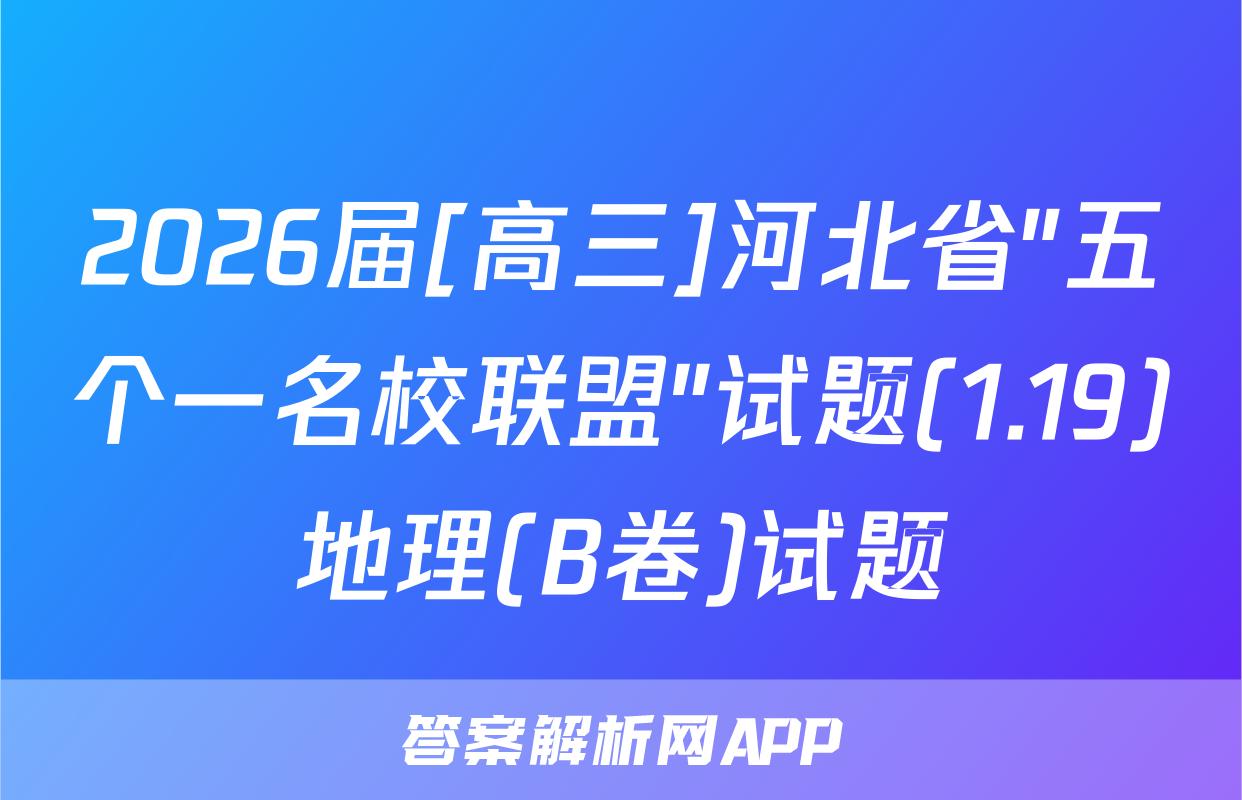 2026届[高三]河北省"五个一名校联盟"试题(1.19)地理(B卷)试题
