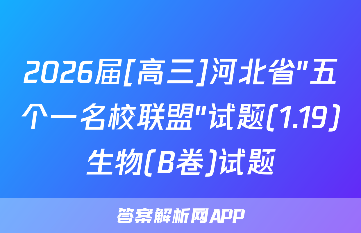 2026届[高三]河北省"五个一名校联盟"试题(1.19)生物(B卷)试题