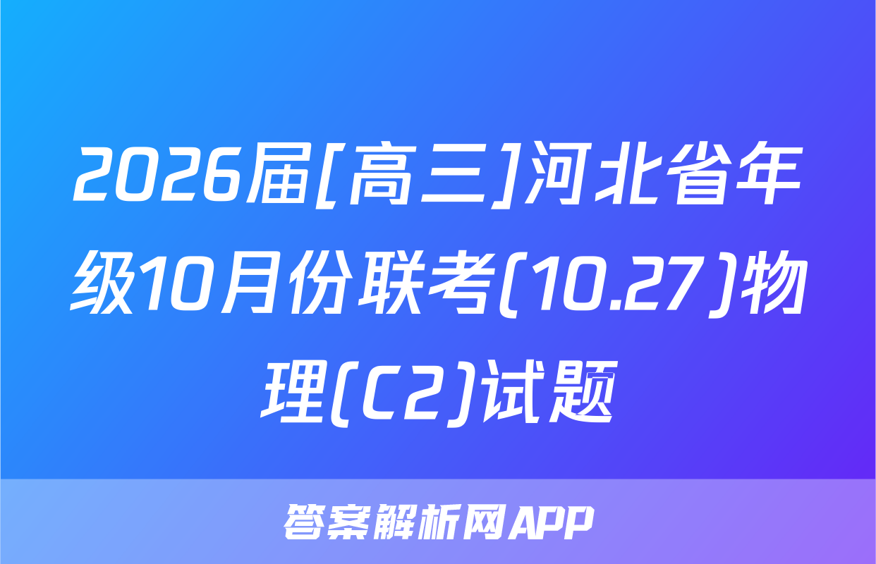 2026届[高三]河北省年级10月份联考(10.27)物理(C2)试题