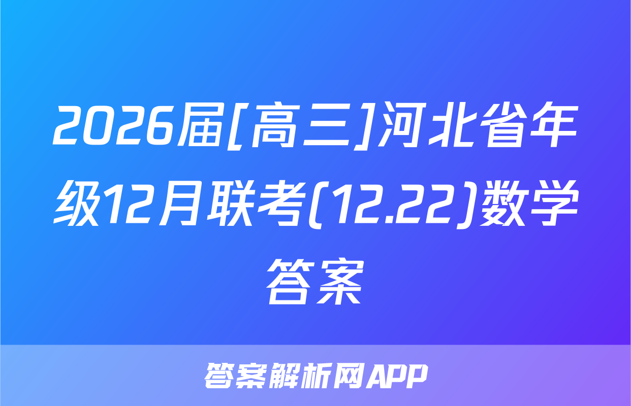 2026届[高三]河北省年级12月联考(12.22)数学答案