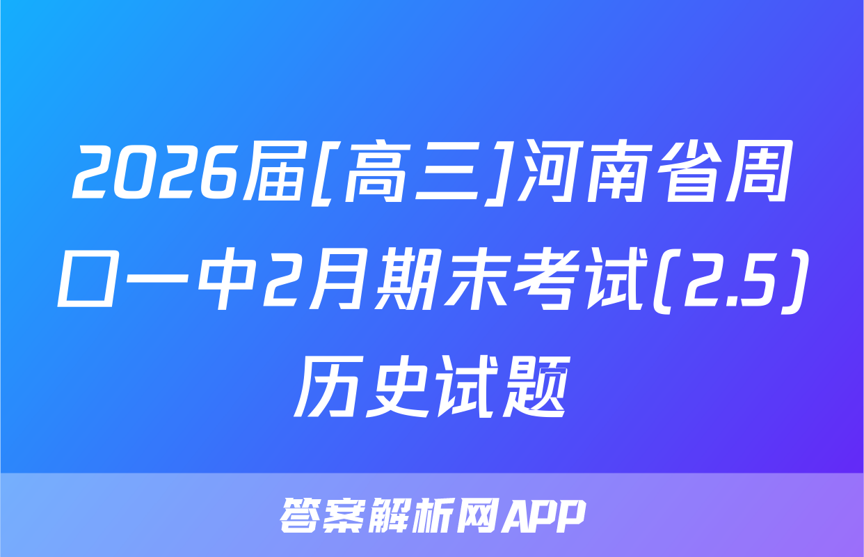 2026届[高三]河南省周口一中2月期末考试(2.5)历史试题