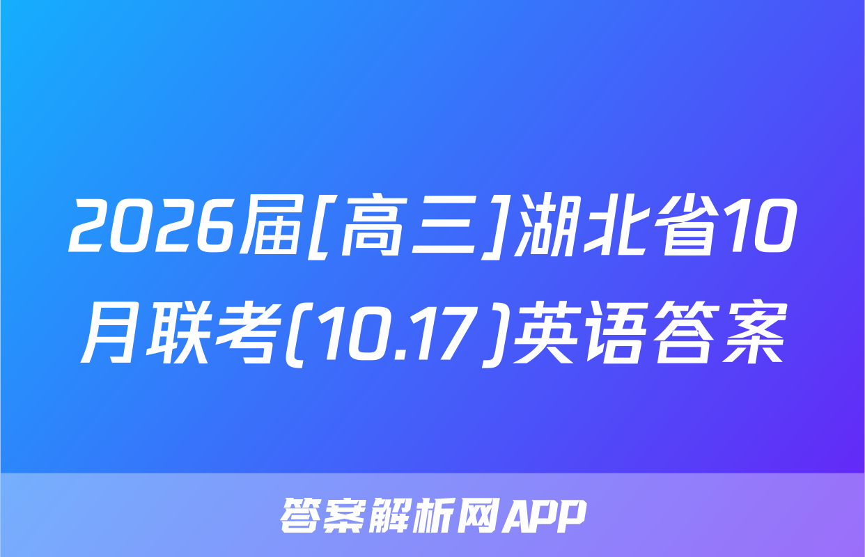 2026届[高三]湖北省10月联考(10.17)英语答案