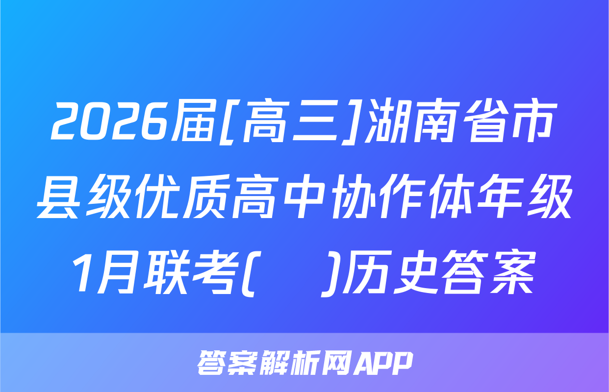 2026届[高三]湖南省市县级优质高中协作体年级1月联考(ο)历史答案