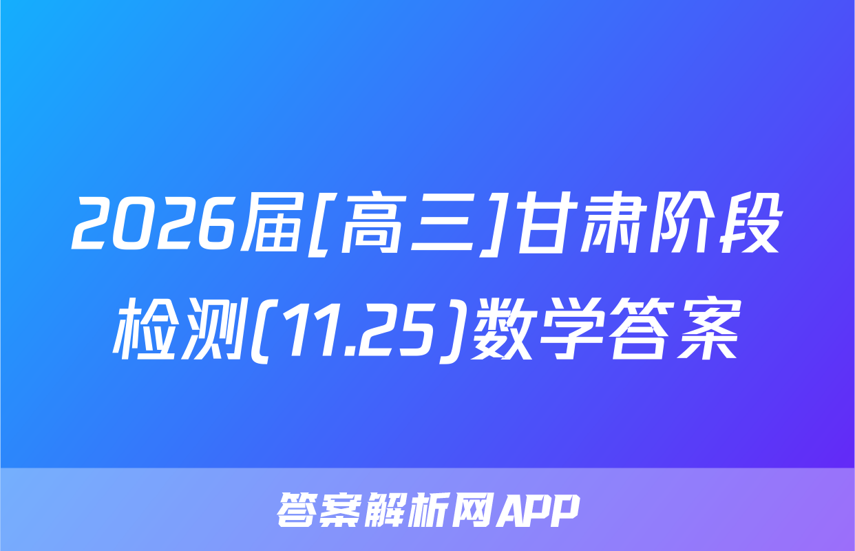 2026届[高三]甘肃阶段检测(11.25)数学答案