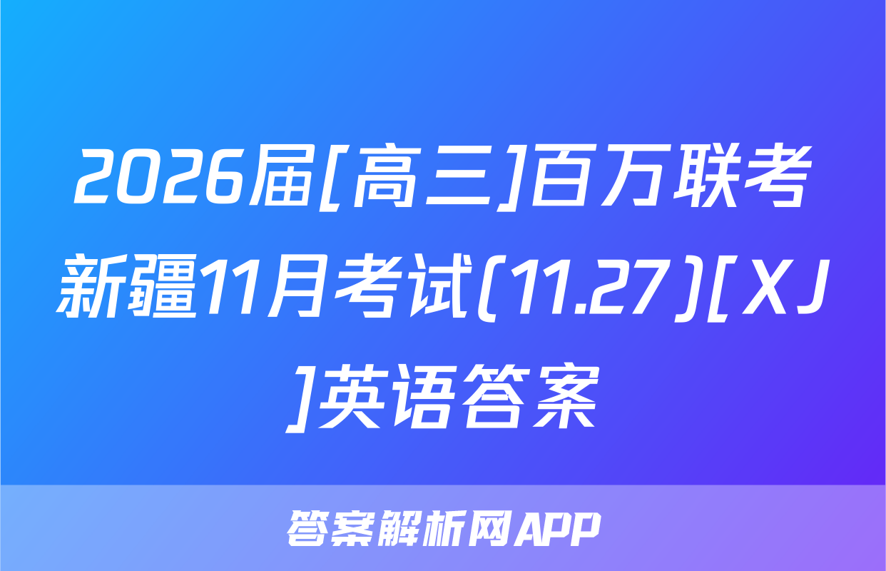 2026届[高三]百万联考新疆11月考试(11.27)[XJ]英语答案