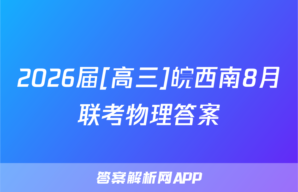 2026届[高三]皖西南8月联考物理答案
