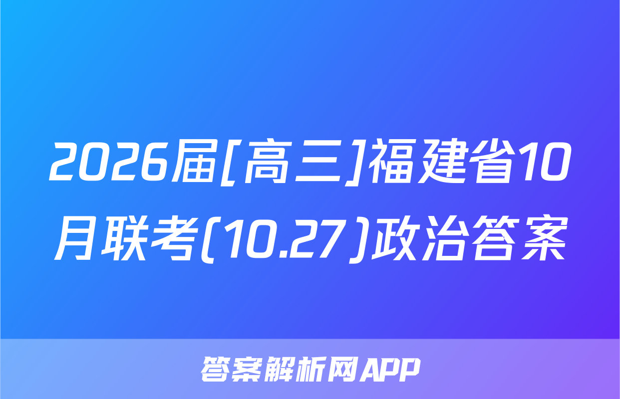 2026届[高三]福建省10月联考(10.27)政治答案