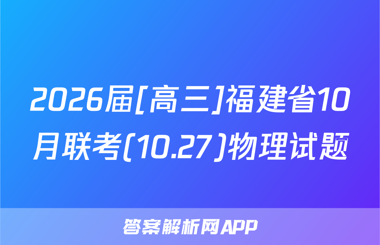 2026届[高三]福建省10月联考(10.27)物理试题