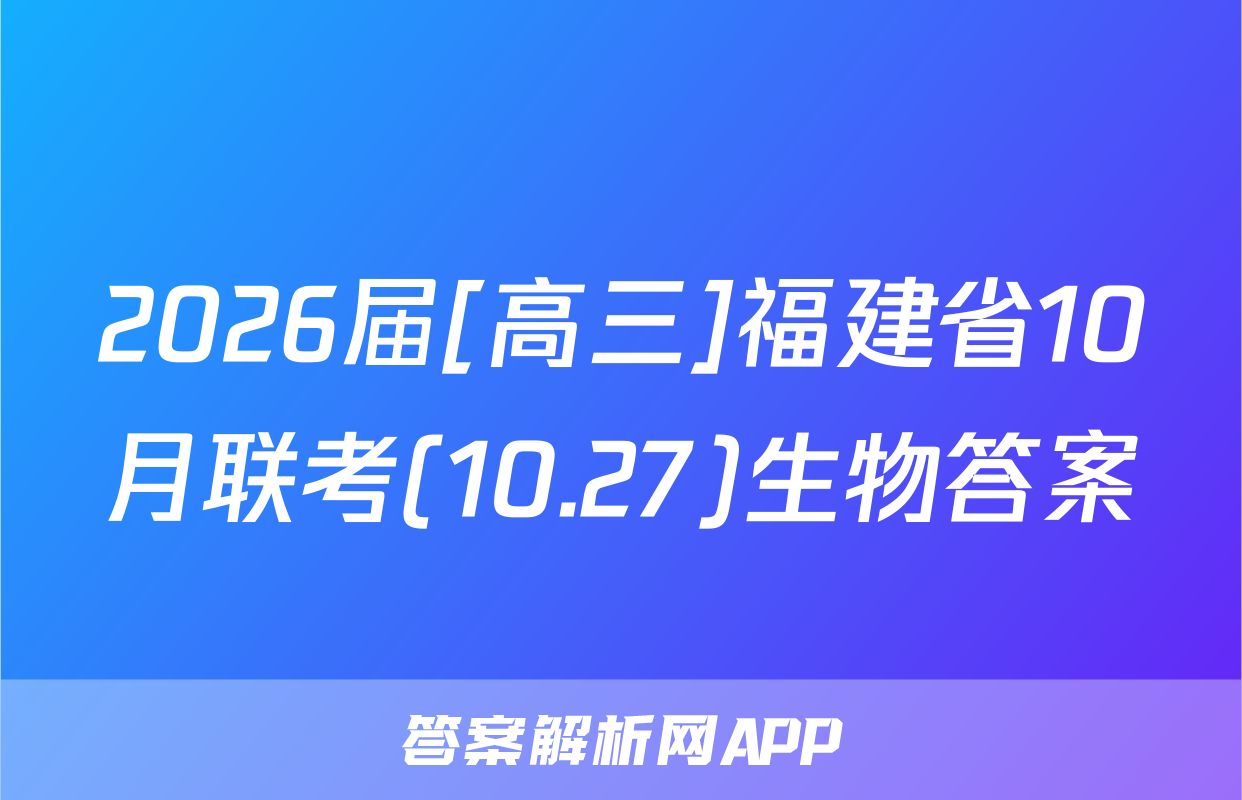 2026届[高三]福建省10月联考(10.27)生物答案