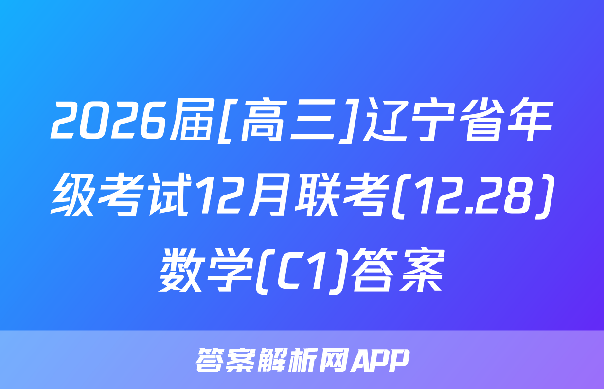 2026届[高三]辽宁省年级考试12月联考(12.28)数学(C1)答案